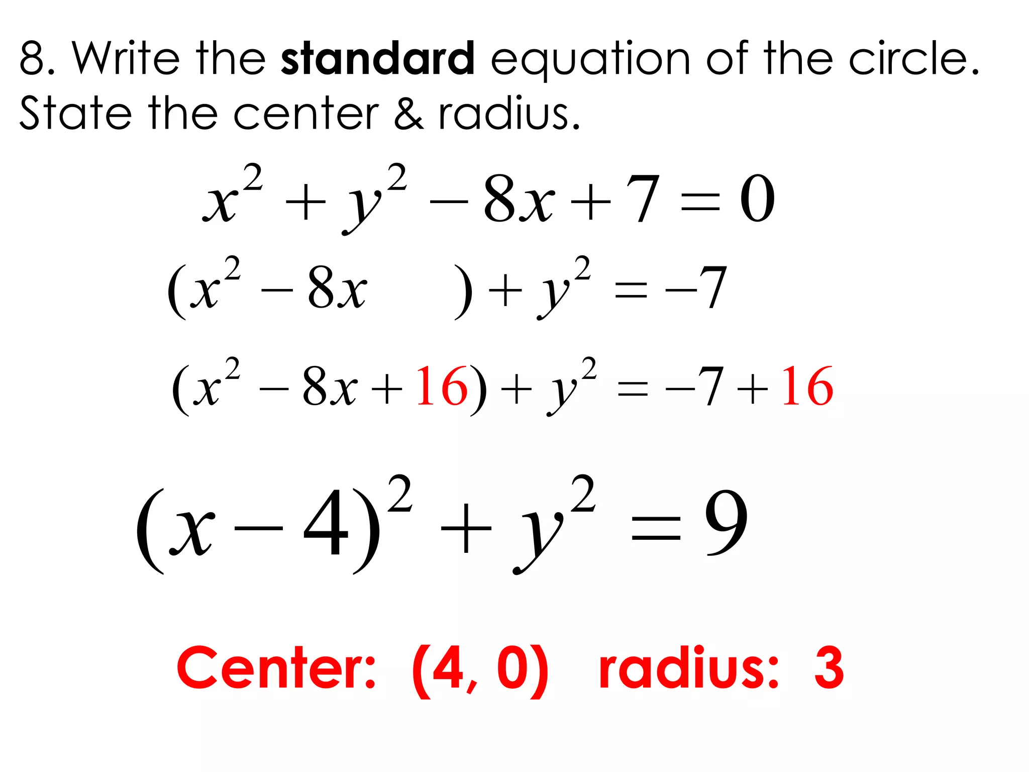 2 2
( 8 ) 7x x y
8. Write the standard equation of the circle.
State the center & radius.
2 2
8 7 0x y x
Center: (4, 0) radius: 3
2 2
( 4) 9x y
2 2
( 8 )16 167x x y