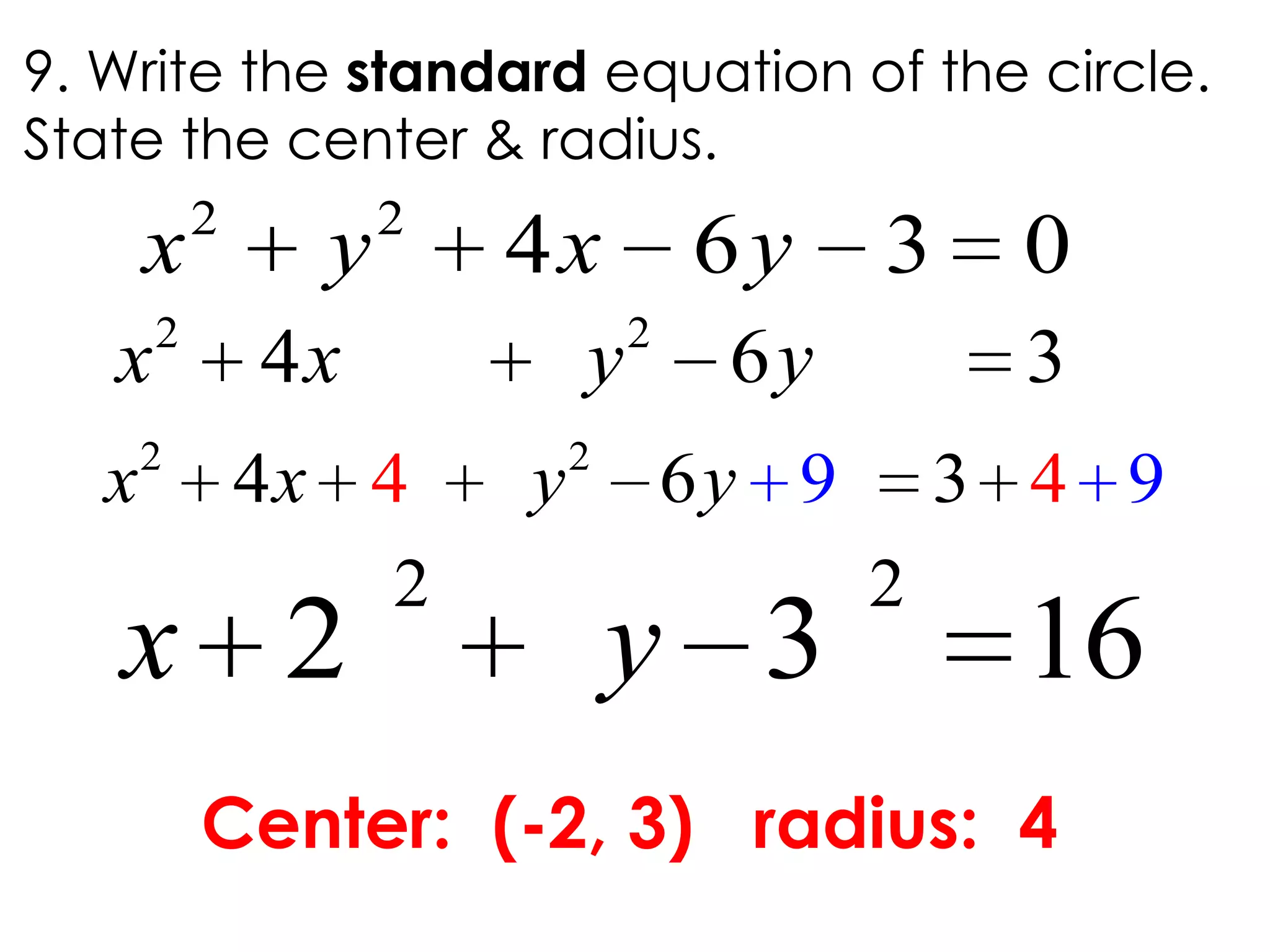 2 2
4 6 3x x y y
9. Write the standard equation of the circle.
State the center & radius.
2 2
4 6 3 0x y x y
Center: (-2, 3) radius: 4
2 2
2 3 16x y
2 2
4 6 9394 4x x y y