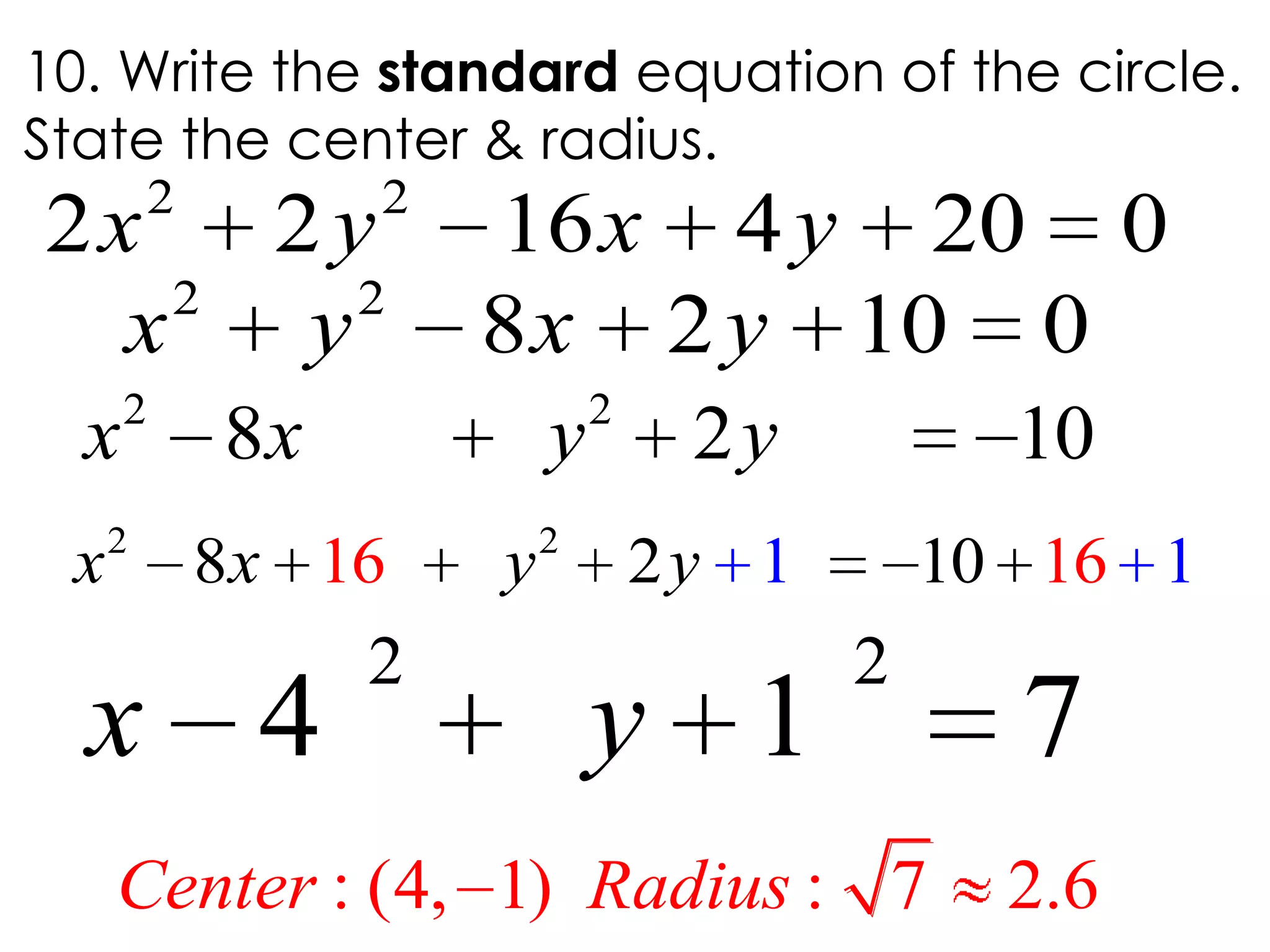2 2
8 2 10x x y y
10. Write the standard equation of the circle.
State the center & radius.
2 2
2 2 16 4 20 0x y x y
2 2
4 1 7x y
2 2
8 2 1 116 1610x x y y
2 2
8 2 10 0x y x y
: (4, 1) : 7 2.6Center Radius