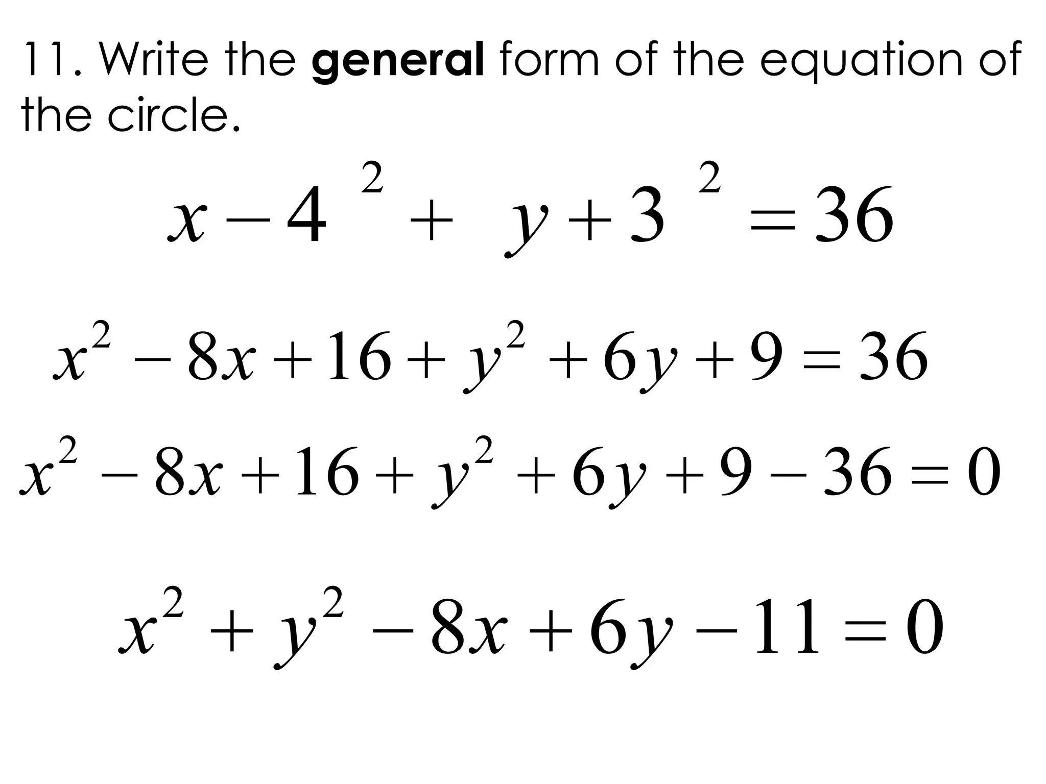 11. Write the general form of the equation of
the circle.
2 2
4 3 36x y
2 2
8 16 6 9 36x x y y
2 2
8 16 6 9 36 0x x y y
2 2
8 6 11 0x y x y