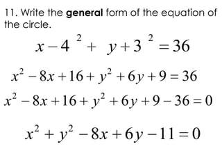 11. Write the general form of the equation of
the circle.
2 2
4 3 36x y
2 2
8 16 6 9 36x x y y
2 2
8 16 6 9 36 0x x y y
2 2
8 6 11 0x y x y
 