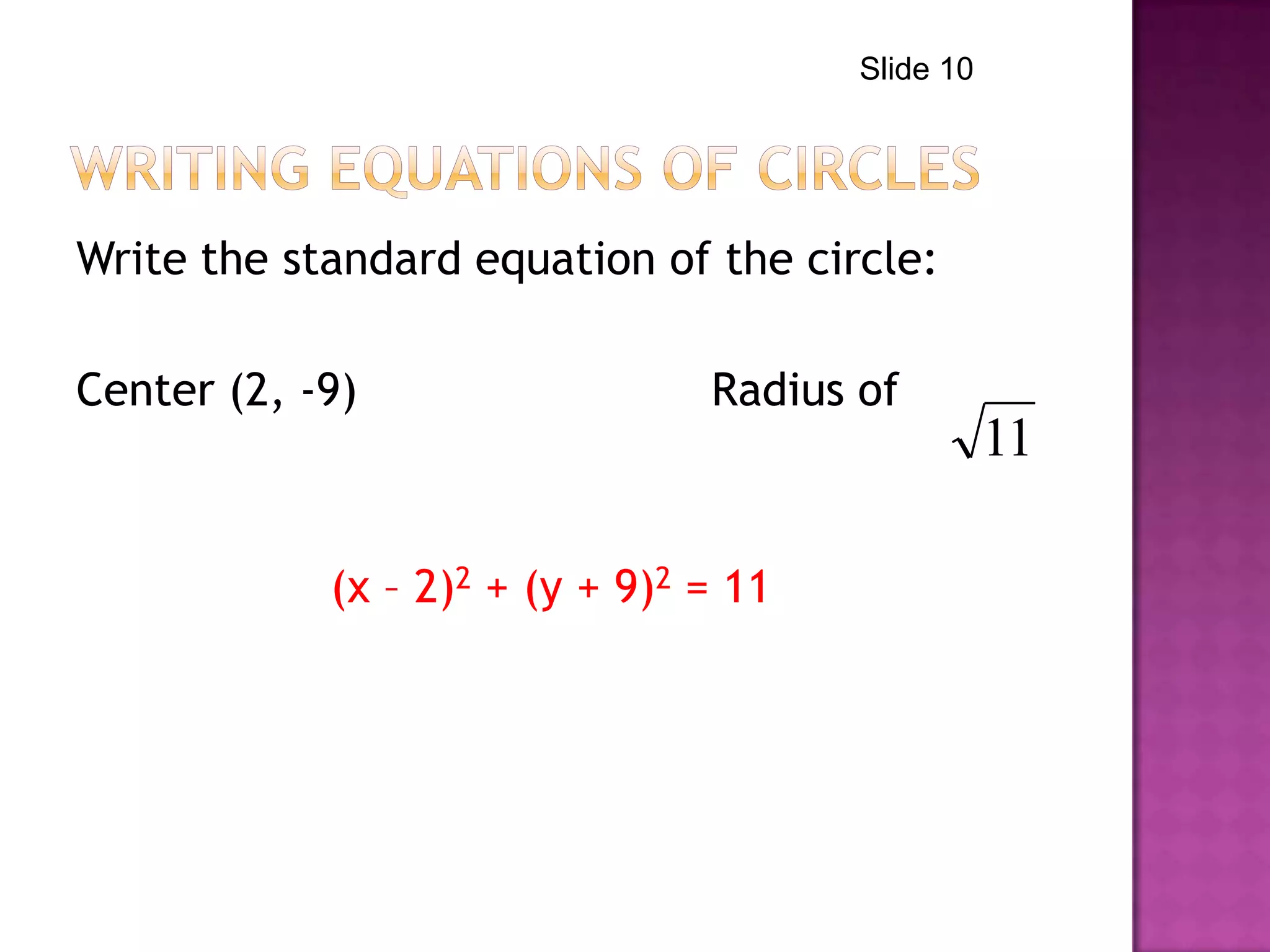 Write the standard equation of the circle:
Center (2, -9) Radius of
(x – 2)2 + (y + 9)2 = 11
11
Slide 10
 
