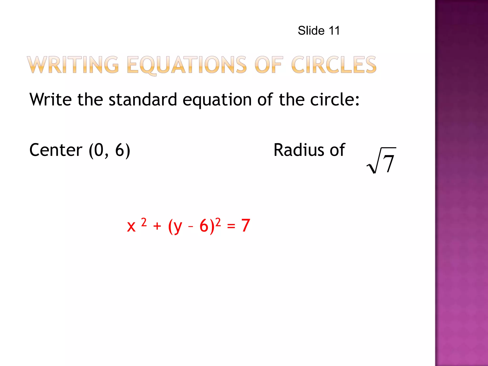 Write the standard equation of the circle:
Center (0, 6) Radius of
x 2 + (y – 6)2 = 7
7
Slide 11
 