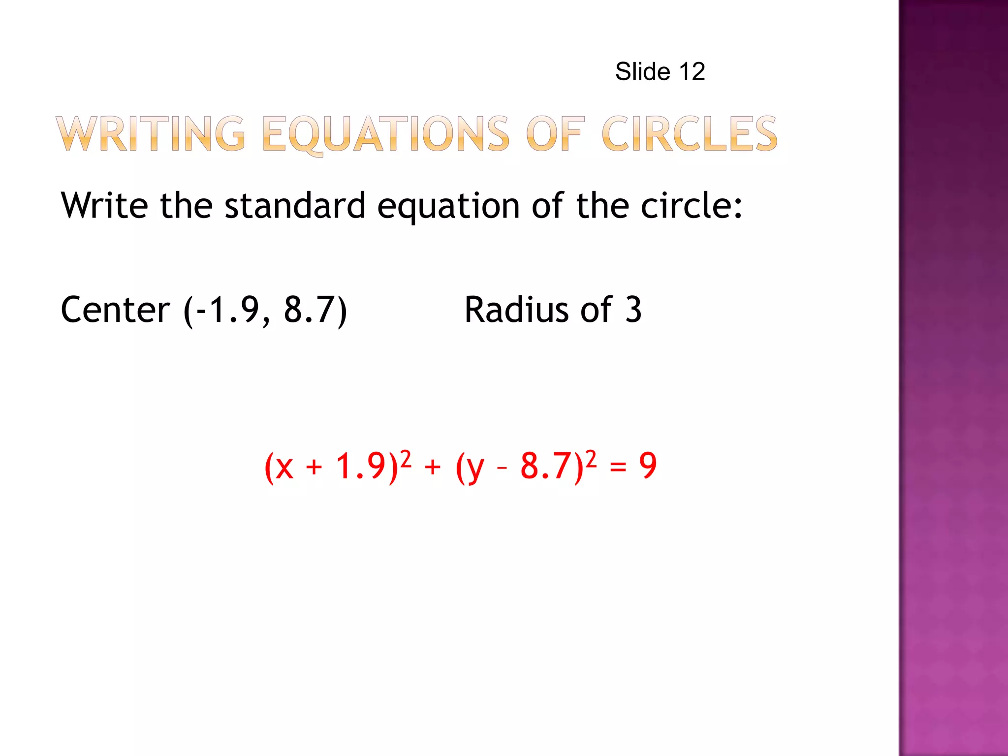 Write the standard equation of the circle:
Center (-1.9, 8.7) Radius of 3
(x + 1.9)2 + (y – 8.7)2 = 9
Slide 12
 