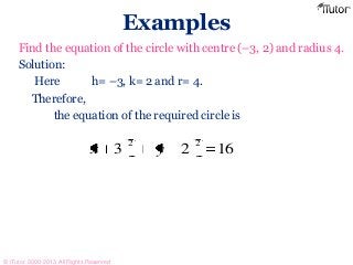Examples
Find the equation of the circle with centre (–3, 2) and radius 4.
Solution:
Here h= –3, k= 2 and r= 4.
Therefore,
the equation of the required circle is
1623
22
yx
© iTutor. 2000-2013. All Rights Reserved
 