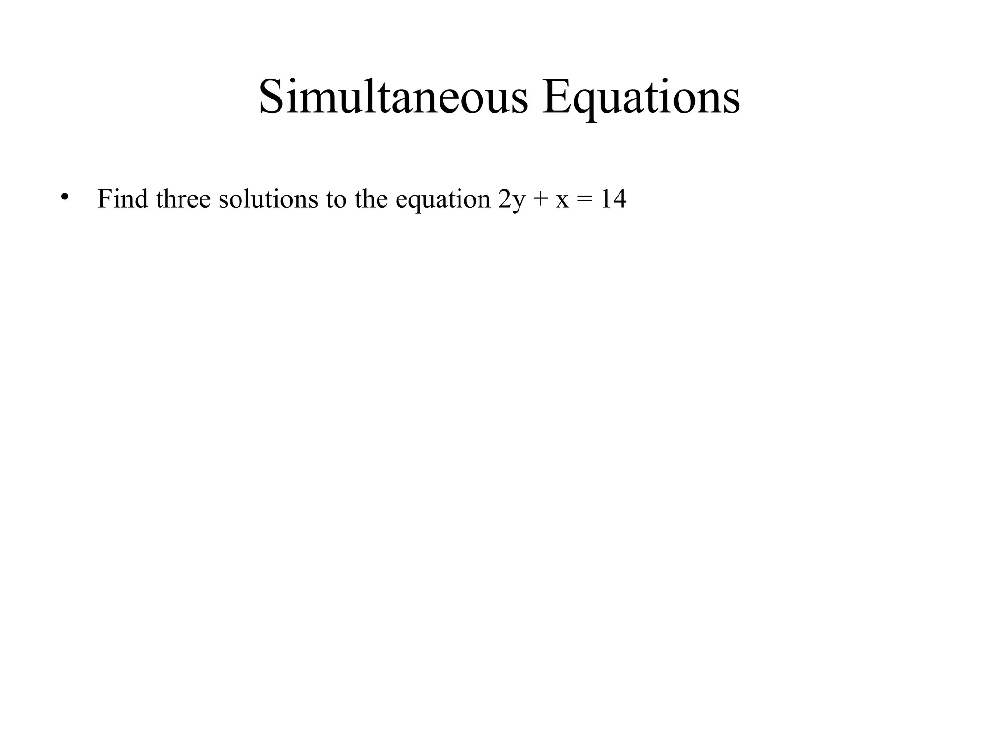 Simultaneous Equations Find three solutions to the equation 2y + x = 14 