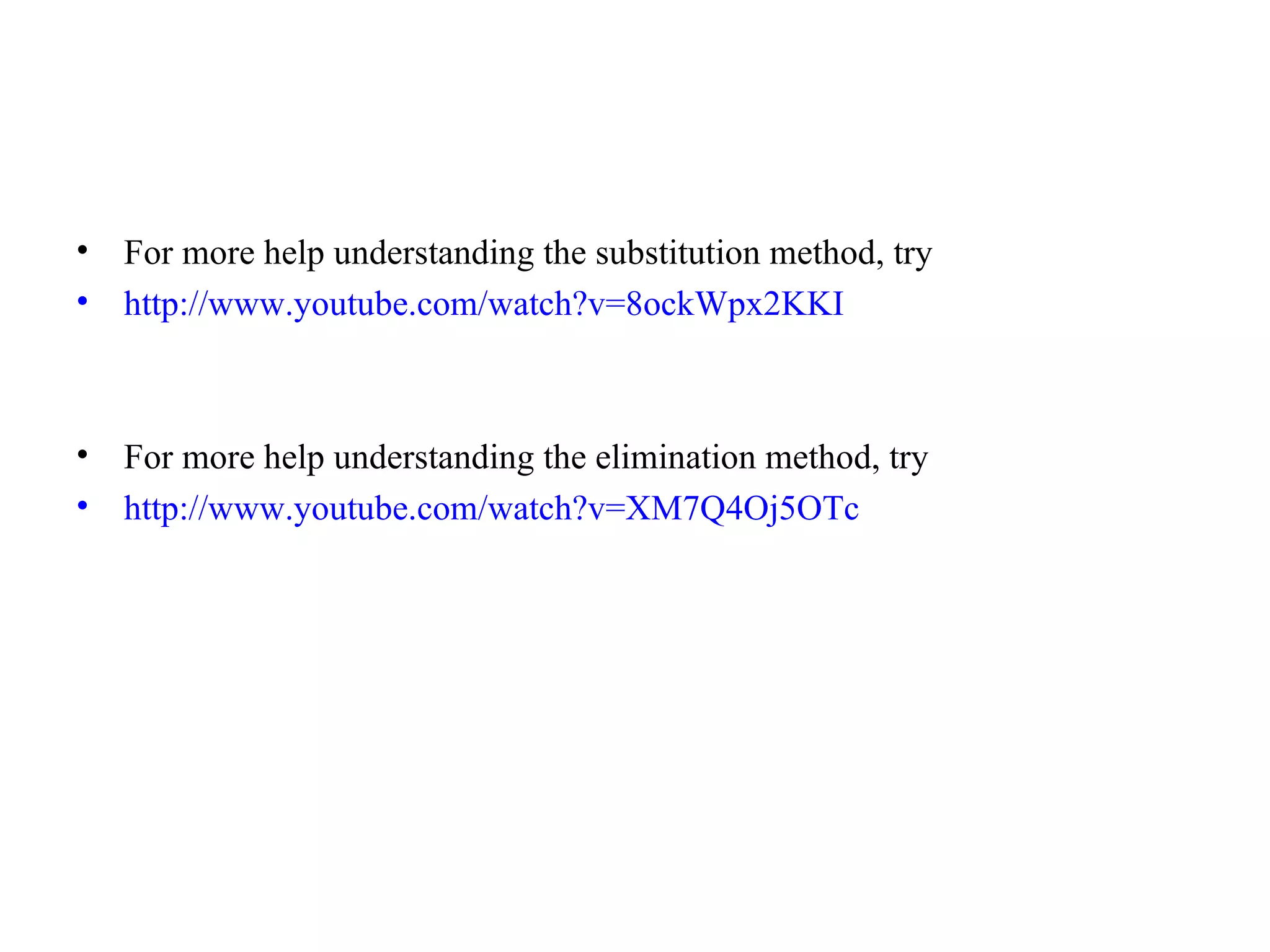For more help understanding the substitution method, try http://www.youtube.com/watch?v=8ockWpx2KKI For more help understanding the elimination method, try http://www.youtube.com/watch?v=XM7Q4Oj5OTc 