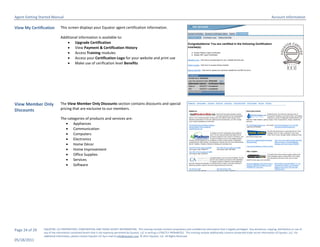 Agent Getting Started Manual                                                                                                                                                                                       Account Information

View My Certification         This screen displays your Equator agent certification information.

                              Additional information is available to:
                                   Upgrade Certification
                                   View Payment & Certification History
                                   Access Training modules
                                   Access your Certification Logo for your website and print use
                                   Make use of cerification level Benefits




View Member Only              The View Member Only Discounts section contains discounts and special
Discounts                     pricing that are exclusive to our members.

                              The categories of products and services are:
                                  Appliances
                                  Communication
                                  Computers
                                  Electronics
                                  Home Décor
                                  Home Improvement
                                  Office Supplies
                                  Services
                                  Software




Page 24 of 29   EQUATOR, LLC PROPRIETARY, CONFIDENTIAL AND TRADE SECRET INFORMATION. This training module contains proprietary and confidential information that is legally privileged. Any disclosure, copying, distribution or use of
                any of the information contained herein that is not expressly permitted by Equator, LLC in writing is STRICTLY PROHIBITED. This training module additionally contains protected trade secret information of Equator, LLC. For
                additional information, please contact Equator LLC by e-mail at info@equator.com © 2011 Equator, LLC. All Rights Reserved
05/18/2011
 