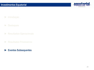 22
Investimentos Equatorial
► Destaques
► Resultados Operacionais
► Introdução
► Eventos Subsequentes
► Resultados Financeiros
 