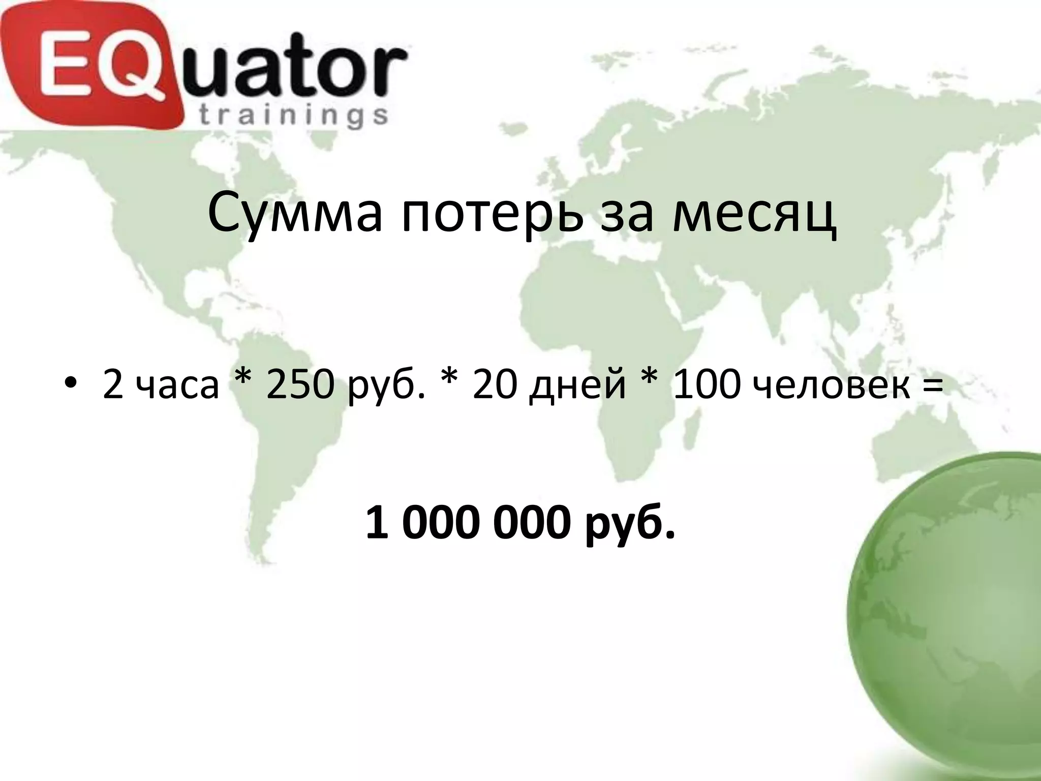 Сумма потерь за месяц

• 2 часа * 250 руб. * 20 дней * 100 человек =


               1 000 000 руб.
 