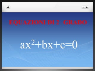 EQUAZIONI DI 2 GRADO
ax2+bx+c=0
 
