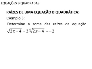 EQUAÇÕES BIQUADRADAS
RAÍZES DE UMA EQUAÇÃO BIQUADRÁTICA:
Exemplo 3:
Determine a soma das raízes da equação
biquadrada
 