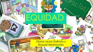 EQUIDAD
Diana Laura Galindo y
Raquel Miramontes
 