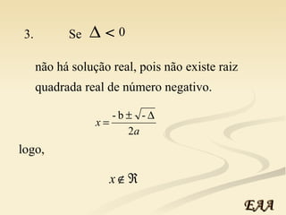 não há solução real, pois não existe raiz  logo, 3.  Se   < 0 quadrada real de número negativo. EAA 