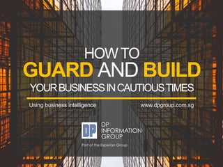 GUARD AND BUILD
HOWTO
YOURBUSINESSINCAUTIOUSTIMES
Using business intelligence www.dpgroup.com.sg
 