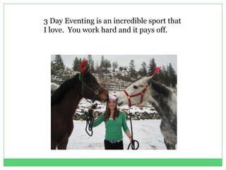 3 Day Eventing is an incredible sport that
I love. You work hard and it pays off.
 