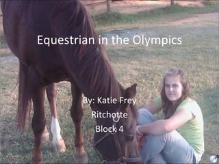 Equestrian in the Olympics By: Katie Frey Ritchotte Block 4 