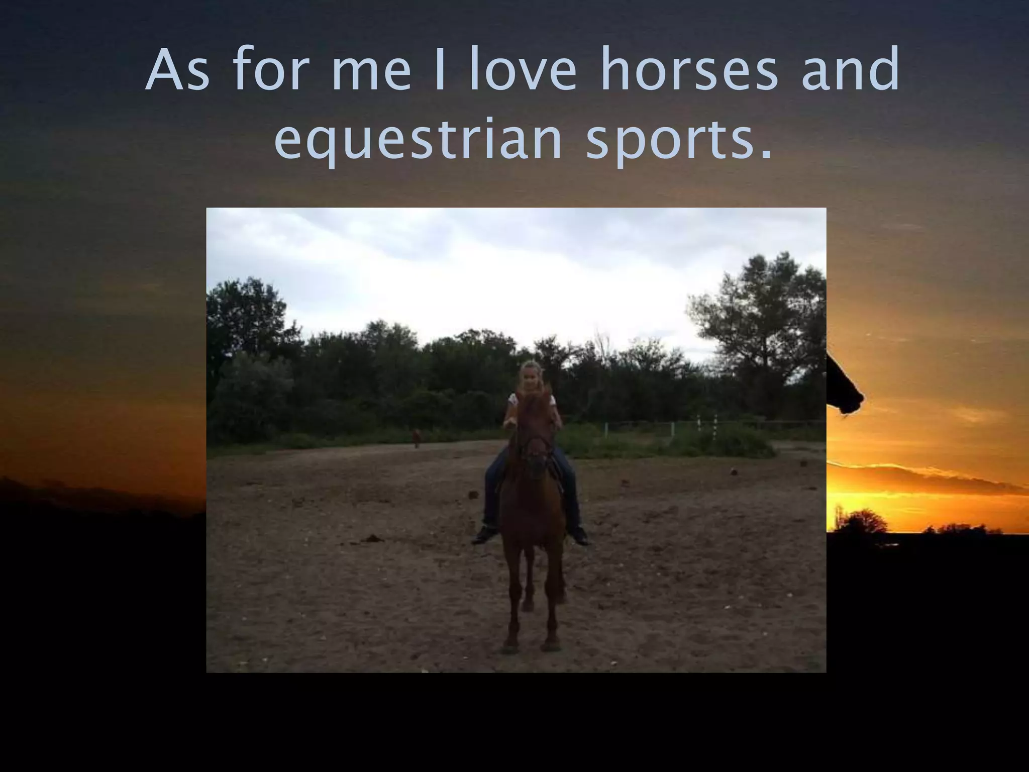 As for me I love horses and
equestrian sports.
 