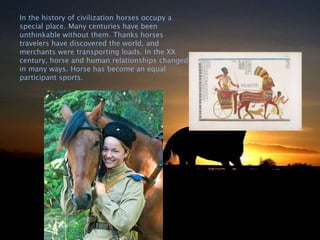 In the history of civilization horses occupy a
special place. Many centuries have been
unthinkable without them. Thanks ho...
