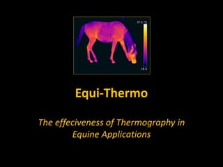 Equi-Thermo
The effeciveness of Thermography in
Equine Applications
 
