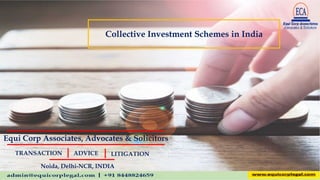 Collective Investment Schemes in India
Equi Corp Associates, Advocates & Solicitors
Noida, Delhi-NCR, INDIA
TRANSACTION ADVICE LITIGATION
 