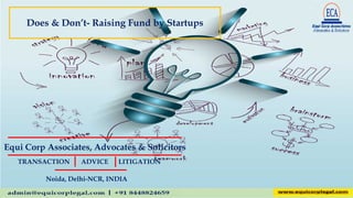 Does & Don’t- Raising Fund by Startups
Equi Corp Associates, Advocates & Solicitors
Noida, Delhi-NCR, INDIA
TRANSACTION ADVICE LITIGATION
 