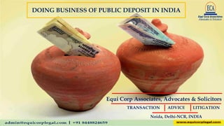 DOING BUSINESS OF PUBLIC DEPOSIT IN INDIA
Equi Corp Associates, Advocates & Solicitors
Noida, Delhi-NCR, INDIA
TRANSACTION ADVICE LITIGATION
 