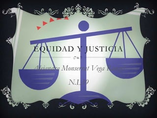 EQUIDAD Y JUSTICIA

Alejandra Monserrat Vega Rangel
            N.L39
 