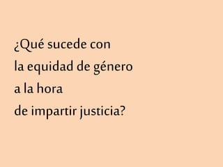 ¿Qué sucede con
la equidadde género
a la hora
de impartir justicia?
 