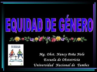Mg. Obst. Nancy Peña Nole
     Escuela de Obstetricia
Universidad Nacional de Tumbes
 