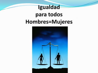 Igualdad
   para todos
Hombres=Mujeres
 