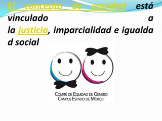 El concepto de equidad está
vinculado                          a
la justicia, imparcialidad e igualda
d social
 