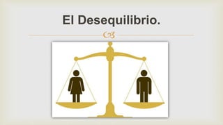 
El Desequilibrio.
 