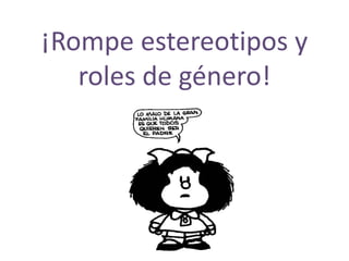 ¡Rompe estereotipos y
roles de género!
 