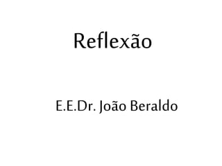 Reflexão
E.E.Dr.João Beraldo
 
