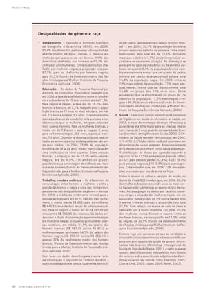 N A C I O N A L

Desigualdades de gênero e raça
• Saneamento – Segundo o Instituto Brasileiro
de Geografia e Estatística (IBGE), em 2004,
90,4% dos domicílios particulares urbanos tinham
abastecimento de água. Desses, a maioria era
chefiada por pessoas de cor branca (90% dos
domicílios chefiados por homens e 91,3% dos
chefiados por mulheres). Entre os domicílios chefiados por mulheres negras, a proporção caía para
87,1%; para os chefiados por homens negros,
para 85,2% (Fundo de Desenvolvimento das Nações Unidas para a Mulher; Instituto de Pesquisa
Econômica Aplicada, 2006).
• Educação – Os dados da Pesquisa Nacional por
Amostra de Domicílios (Pnad)/IBGE revelam que,
em 2004, a taxa de analfabetismo entre os brasileiros e as brasileiras de 15 anos ou mais era de 11,4%.
Para negros e negras, a taxa era de 16,2%; para
brancos e brancas, de 7,2%. Naquele ano, a população branca de 15 anos ou mais estudava, em média, 7,7 anos e a negra, 5,8 anos. Quando a análise
da média de anos de estudo foi feita por sexo e cor,
observou-se que as mulheres, em geral, estudam
mais que os homens. Para as mulheres brancas, a
média era de 7,8 anos e para as negras, 6 anos;
para os homens negros, 5,6 anos, e para os brancos, 7,6 anos. Quando se observa os dados relacionados ao ensino superior, as desigualdades são ainda mais nítidas. Em 2004, 35,6% da população
brasileira de 18 a 24 anos estava matriculada em
uma instituição de nível superior. Entre pessoas
brancas, a proporção era de 37,3%; entre pessoas
negras, era de 4,9%. Em ambos os grupos
populacionais, a percentagem de mulheres era maior
que a de homens (Fundo de Desenvolvimento das
Nações Unidas para a Mulher; Instituto de Pesquisa
Econômica Aplicada, 2006).
• Trabalho, renda e pobreza – Os diferenciais de
remuneração entre homens e mulheres e entre a
população branca e negra é uma das formas mais
persistentes das desigualdades de gênero e de raça.
Em 2004, a média de rendimento mensal para a
população brasileira era de R$ 586,60. Para os homens, a média era de R$ 692; para as mulheres,
R$ 440,5 (cerca de dois terços do salário masculino). Para os negros, a média era de R$ 385,90 por
mês contra R$ 760,90 dos brancos. Os dados evidenciam a dupla discriminação experimentada pelas mulheres negras. Enquanto as mulheres brancas recebiam, em média, 61,5% do salário dos
homens brancos (R$ 561,70 contra R$ 913), as
mulheres negras ganhavam 64,5% do salário dos
homens negros (R$ 290,50 contra R$ 450,10) e
apenas 32% do rendimento médio dos homens
brancos (Fundo de Desenvolvimento das Nações
Unidas para a Mulher; Instituto de Pesquisa Econômica Aplicada, 2006).
Com base nos dados descritos pela mesma fonte
de informação e seguindo os critérios do IBGE –
que considera pobre a pessoa cuja renda domicili-

10

DEMOCRACIA VIVA Nº 34

ar per capita seja de até meio salário mínimo mensal –, em 2004, 30,2% da população brasileira
situava-se abaixo da linha da pobreza. Entre os(as)
brancos(as), essa taxa era de 19,5%, enquanto
mais que o dobro (41,7%) dos(as) negros(as) encontrava-se na mesma situação. As diferenças se
agravam no caso de indigência ou de extrema pobreza: enquanto 6,4% da população branca recebia mensalmente menos que um quarto do salário
mínimo per capita, esse percentual saltava para
16,8% da população negra. Em 2004, entre os
10% mais pobres da população, 71% eram pessoas negras, índice que cai drasticamente para
18,6% no grupo dos 10% mais ricos. Entre
aqueles(as) que se encontravam no grupo do 1%
mais rico da população, 11,3% eram negros e negras e 86,8% brancos e brancas (Fundo de Desenvolvimento das Nações Unidas para a Mulher; Instituto de Pesquisa Econômica Aplicada, 2006).
• Saúde – De acordo com as estatísticas da Secretaria
de Vigilância em Saúde do Ministério da Saúde, em
2003, o risco de morte por doenças infecciosas e
parasitárias era 60% maior para as crianças negras
com menos de 5 anos quando comparadas às brancas (Secretaria de Vigilância em Saúde, 2006). O Ministério da Saúde também verificou que, em 2004,
127.470 (12,5%) dos óbitos no Brasil ocorreram em
decorrência de causas externas. Aproximadamente
40% desses óbitos tiveram como causa a agressão.
A distribuição de óbitos por agressão segundo a
raça/cor foi de 17.590 para pessoas brancas (38%);
24.325 para pessoas pardas (52,4%); 4.261 (9,1%)
para pessoas negras e 219 (0,5%) para outros grupos. Cabe ressaltar que, em 2004, 72% das agressões ocorreram por uso de arma de fogo.
Sobre o acesso às ações e serviços de saúde, os
dados da Pnad/IBGE revelam que, em 2004, 36,4%
das mulheres brasileiras com 25 anos ou mais nunca haviam sido submetidas ao exame clínico de mamas. Ao desagregar os dados por raça/cor, observou-se que a situação das mulheres negras era um
pouco pior. Nesse grupo, 46,3% nunca haviam feito
o exame. Entre as brancas, a proporção caiu para
28,7%. Com relação ao exame de colo de útero a
realidade não é muito diferente. Em geral, 20,8%
das mulheres nunca fizeram o exame. Entre as
mulheres brancas, a proporção foi de 17,3%; entre
as negras, de 25,5% (Fundo de Desenvolvimento
das Nações Unidas para a Mulher; Instituto de Pesquisa Econômica Aplicada, 2006).
Embora haja um consenso de que as condições e
circunstâncias socioeconômicas adversas contribuam
para um pior quadro de saúde de grupos étnicoraciais não-brancos (Workshop Interagencial de
Saúde da População Negra, 2001), é certo que esse
quadro seja influenciado pelos efeitos mais diretos
do racismo e das experiências subjetivas de discriminação racial (Ver Batista, 2004; Faerstein, 2005;
Chor e Lima, 2005; Lopes, 2005; Ayres, 2007).

 