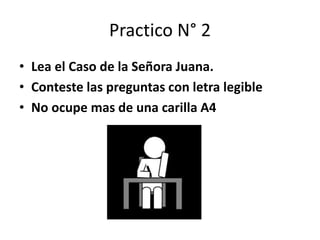 Practico N° 2
• Lea el Caso de la Señora Juana.
• Conteste las preguntas con letra legible
• No ocupe mas de una carilla A4
 