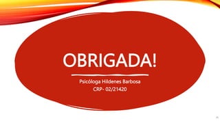 OBRIGADA!
Psicóloga Hildenes Barbosa
CRP- 02/21420
28
 