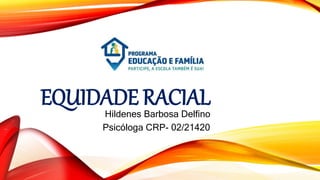 EQUIDADE RACIAL
Hildenes Barbosa Delfino
Psicóloga CRP- 02/21420
 
