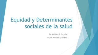 Equidad y Determinantes
sociales de la salud
Dr. William J. Corella
Licda. Pastora Quintero
 