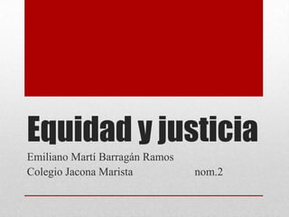 Equidad y justicia
Emiliano Martí Barragán Ramos
Colegio Jacona Marista          nom.2
 