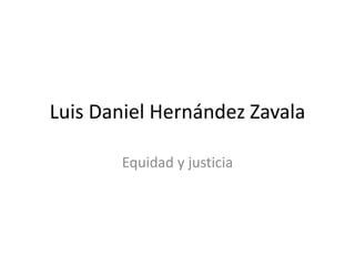 Luis Daniel Hernández Zavala

       Equidad y justicia
 