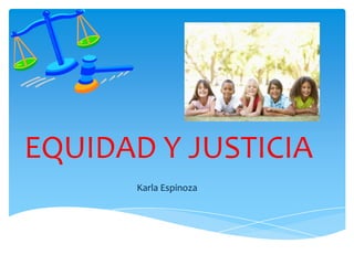 EQUIDAD Y JUSTICIA
       Karla Espinoza
 