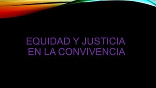 EQUIDAD Y JUSTICIA
EN LA CONVIVENCIA
 