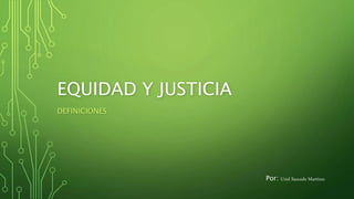 EQUIDAD Y JUSTICIA
DEFINICIONES
Por: Uriel Saucedo Martínez
 