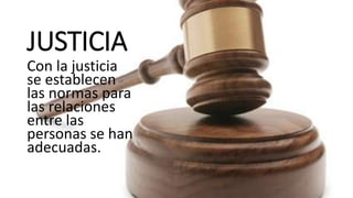 JUSTICIA
Con la justicia
se establecen
las normas para
las relaciones
entre las
personas se han
adecuadas.
 