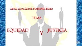 EQUIDAD
Y
JUSTICIA
MITZI GUADALUPE MARTINEZ PEREZ
TEMA
 