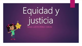 Equidad y
justicia
TANIA LIZETH PÉREZ CERON
 