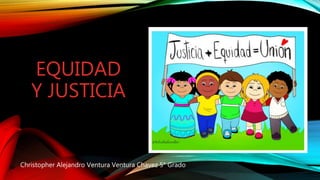 EQUIDAD
Y JUSTICIA
Christopher Alejandro Ventura Ventura Chavez 5° Grado
 