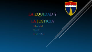 LA EQUIDAD Y
LA JUSTICIA
Valeria Jasibel
Grupo 5 °
Escuela De Ruan
 